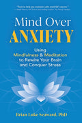 Mind Over Anxiety: Using Mindfulness and Meditation to Rewire Your Brain and Conquer Stress
