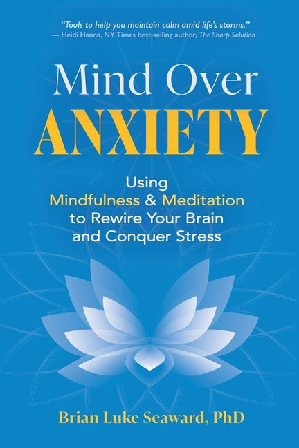 Mind Over Anxiety: Using Mindfulness and Meditation to Rewire Your Brain and Conquer Stress