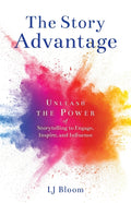 The Story Advantage: Unleash the Power of Storytelling to Engage, Inspire, and Influence