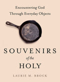 Souvenirs of the Holy: Encountering God Through Everyday Objects
