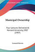 Municipal Ownership: Four Lectures Delivered At Harvard University, 1907 (1907)
