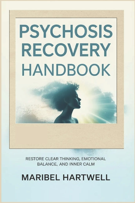 Psychosis Recovery Handbook: Restore Clear Thinking, Emotional Balance, and Inner Calm