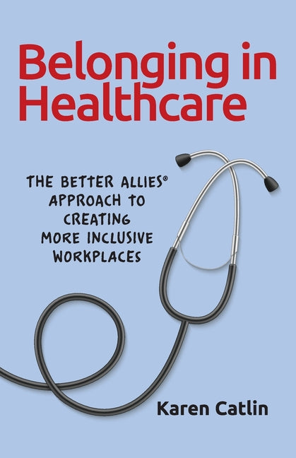 Belonging in Healthcare: The Better Allies(R) Approach to Creating More Inclusive Workplaces