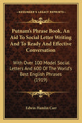Putnam's Phrase Book, An Aid To Social Letter Writing And To Ready And Effective Conversation: With Over 100 Model Social Letters And 600 Of The World