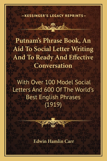 Putnam's Phrase Book, An Aid To Social Letter Writing And To Ready And Effective Conversation: With Over 100 Model Social Letters And 600 Of The World