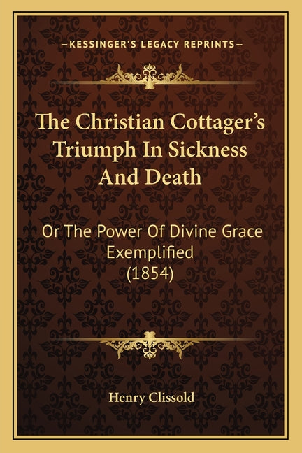 The Christian Cottager's Triumph In Sickness And Death: Or The Power Of Divine Grace Exemplified (1854)