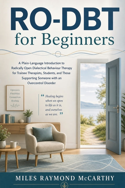 RO-DBT for Beginners: A Plain-Language Introduction to Radically Open Dialectical Behaviour Therapy for Trainee Therapists, Students, and Those Suppor