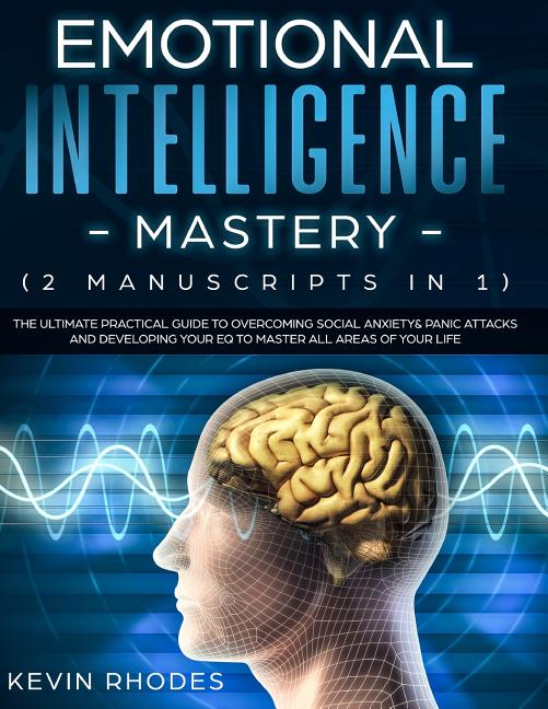 Emotional Intelligence Mastery (2 Manuscripts in 1): The Ultimate Practical Guide to Overcoming Social Anxiety & Panic Attacks and Developing Your EQ