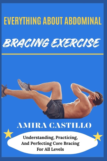 Everything about Abdominal Bracing Exercise: Understanding, Practicing, And Perfecting Core Bracing For All Levels