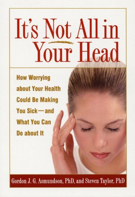 It's Not All in Your Head: How Worrying about Your Health Could Be Making You Sick--And What You Can Do about It (Revised)