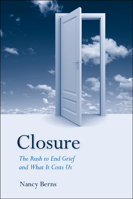 Closure: The Rush to End Grief and What It Costs Us