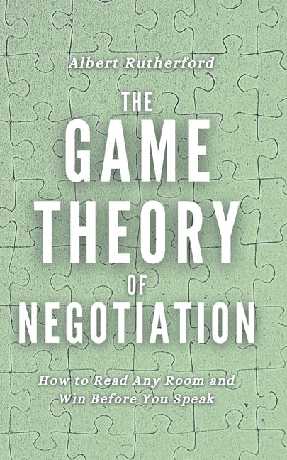 The Game Theory of Negotiation: How to Read Any Room and Win Before You Speak