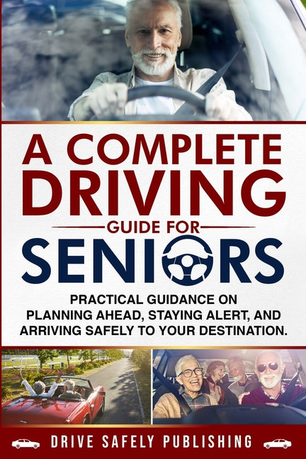 A Complete Driving Guide for Seniors: Practical Guidance on Planning Ahead, Staying Alert, and Arriving Safely to Your Destination
