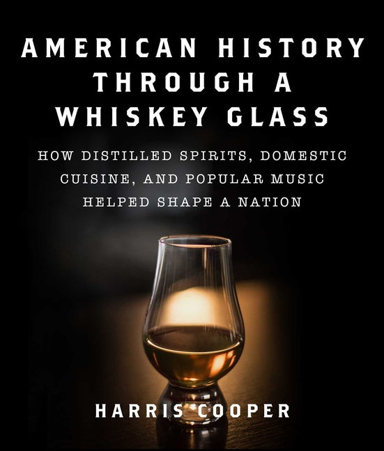 American History Through a Whiskey Glass: How Distilled Spirits, Domestic Cuisine, and Popular Music Helped Shape a Nation