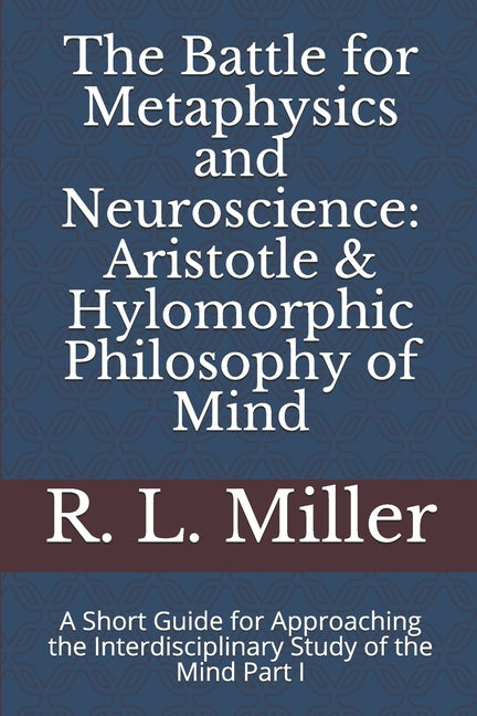 The Battle for Metaphysics and Neuroscience: Aristotle & Hylomorphic Philosophy of Mind: A Short Guide for Approaching the Interdisciplinary Study of the