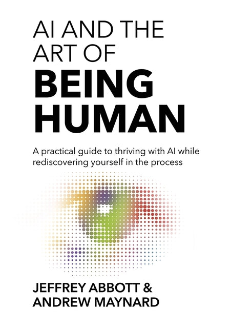AI and the Art of Being Human: A practical guide to thriving with AI while rediscovering yourself in the process