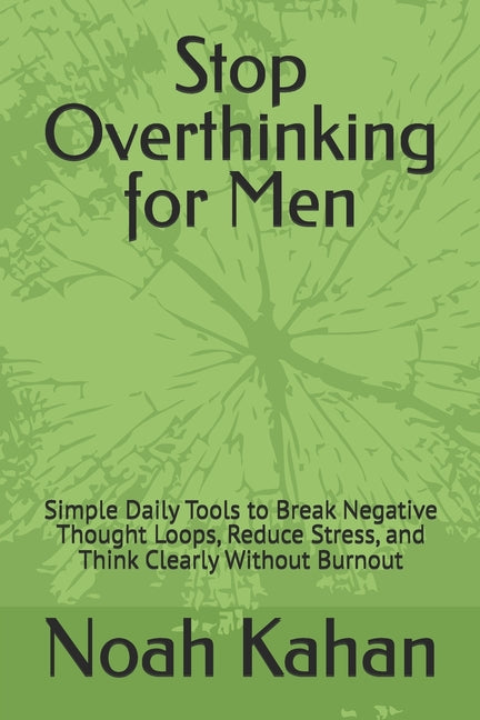 Stop Overthinking for Men: Simple Daily Tools to Break Negative Thought Loops, Reduce Stress, and Think Clearly Without Burnout
