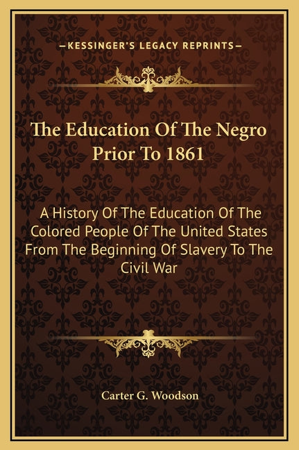 The Education Of The Negro Prior To 1861: A History Of The Education Of The Colored People Of The United States From The Beginning Of Slavery To The Civil