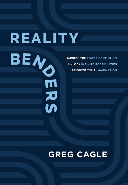 Reality Benders: Harness the Power of Emotion, Unlock Infinite Possibilities, & Reignite Your Imagination