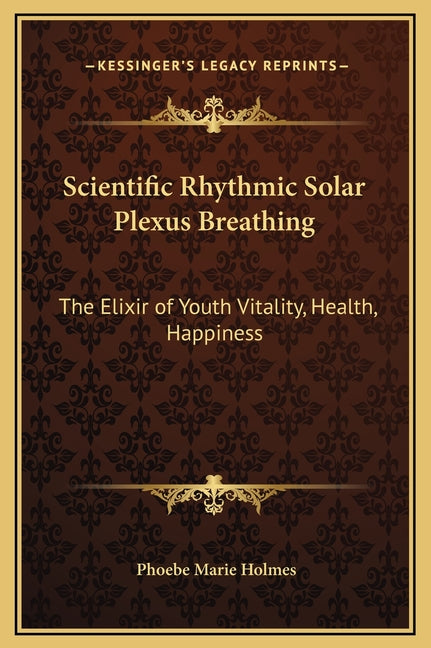 Scientific Rhythmic Solar Plexus Breathing: The Elixir of Youth Vitality, Health, Happiness