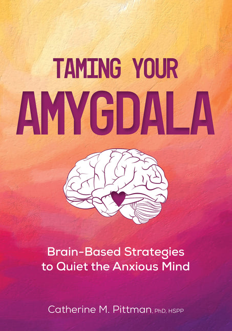 Taming Your Amygdala: Brain-Based Strategies to Quiet the Anxious Mind