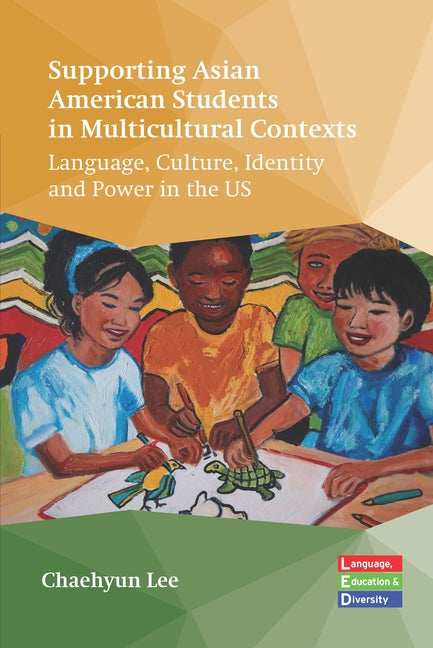 Supporting Asian American Students in Multicultural Contexts: Language, Culture, Identity and Power in the Us