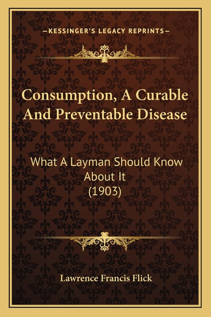 Consumption, A Curable And Preventable Disease: What A Layman Should Know About It (1903)