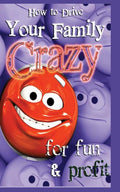 How to Drive Your Family Crazy: for Fun & Profit