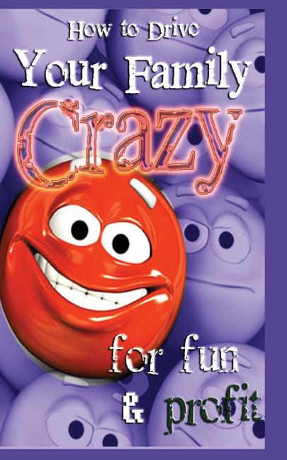 How to Drive Your Family Crazy: for Fun & Profit