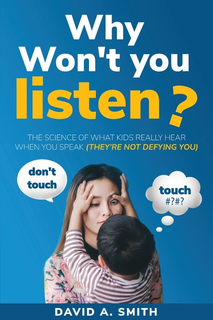 Why Won't You Listen?: The Science of What Kids Really Hear When You Speak (THEY'RE NOT DEFYING YOU)