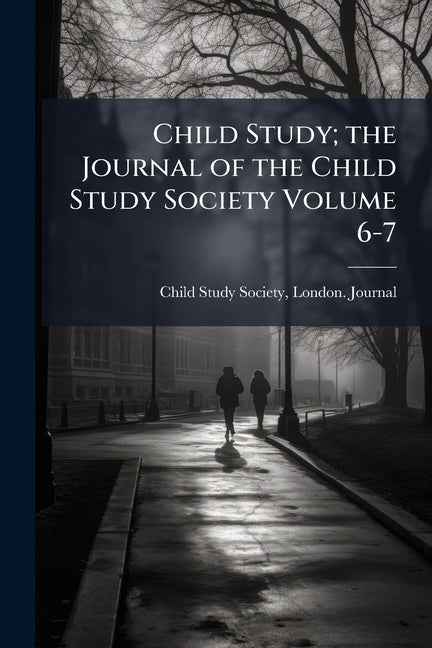 Child Study; the Journal of the Child Study Society Volume 6-7