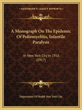 A Monograph On The Epidemic Of Poliomyelitis, Infantile Paralysis: In New York City In 1916 (1917)
