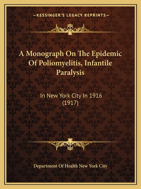 A Monograph On The Epidemic Of Poliomyelitis, Infantile Paralysis: In New York City In 1916 (1917)
