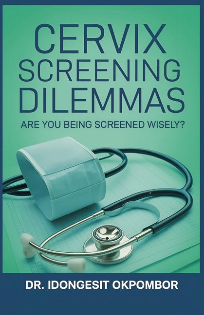 Cervix Screening Dilemmas: Are You Being Screened Wisely? (The Truth About Cervical Cancer Screening and Treatment)