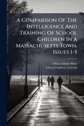 A Comparison Of The Intelligence And Training Of School Children In A Massachusetts Town, Issues 1-5