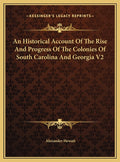 An Historical Account Of The Rise And Progress Of The Colonies Of South Carolina And Georgia V2