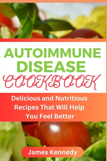 Autoimmune Disease Cookbook: Delicious and Nutritious Recipes That Will Help You Feel Better