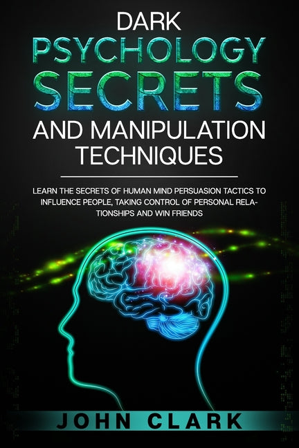 Dark Psychology Secrets and Manipulation Techniques: Learn the Secrets of Human Mind Persuasion Tactics to Influence People, Taking Control of Persona