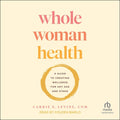 Whole Woman Health: A Guide to Creating Wellness for Any Age and Stage