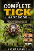 The Complete Tick Handbook: A Comprehensive Guide to Tick Identification, Habitats, Bite Prevention, Disease Risks, Safe Removal, and Outdoor Protection
