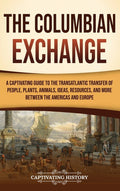 The Columbian Exchange: A Captivating Guide to the Transatlantic Transfer of People, Plants, Animals, Ideas, Resources, and More Between the Americas and