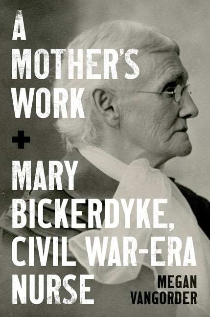 A Mother's Work: Mary Bickerdyke, Civil War-Era Nurse