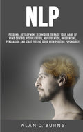 Nlp: Personal Development Techniques to Raise Your Game of Mind Control Visualization, Manipulation, Influencing, persuasion and Start Feeling Good Wi