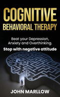 Cognitive Behavioral Therapy: Beat your Depression, Anxiety and Overthinking. Stop with negative attitude.