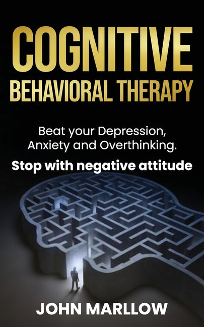 Cognitive Behavioral Therapy: Beat your Depression, Anxiety and Overthinking. Stop with negative attitude.