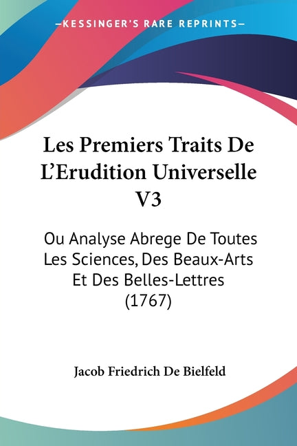 Les Premiers Traits De L'Erudition Universelle V3: Ou Analyse Abrege De Toutes Les Sciences, Des Beaux-Arts Et Des Belles-Lettres (1767)