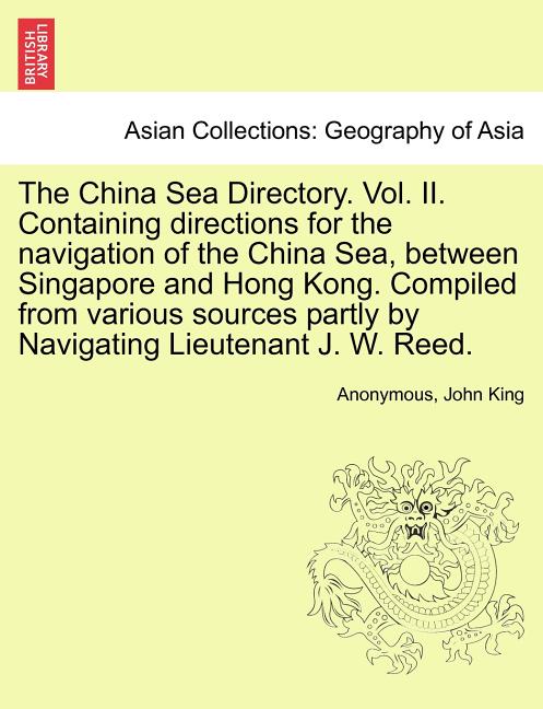 The China Sea Directory. Vol. II. Containing Directions for the Navigation of the China Sea, Between Singapore and Hong Kong. Compiled from Various Source