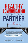 Healthy Communication with Your Partner: Discover the Benefits of Communicating With Emotional Intelligence, Empathy, and Effective Listening Skills t