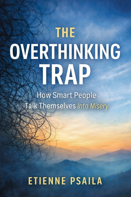 The Overthinking Trap: How Smart People Talk Themselves Into Misery