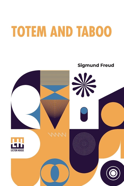 Totem And Taboo: Resemblances Between The Psychic Lives Of Savages And Neurotics Authorized English Translation, With Introduction By A. A. Brill, Ph.